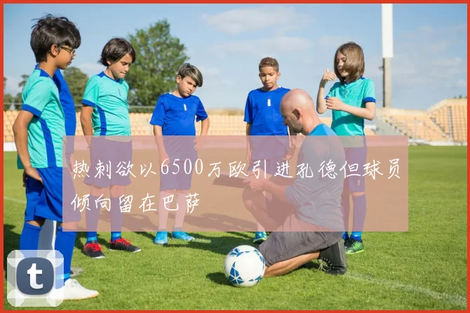 热刺欲以6500万欧引进孔德但球员倾向留在巴萨