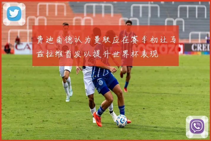 费迪南德认为曼联应在赛季初让马兹拉维首发以提升世界杯表现