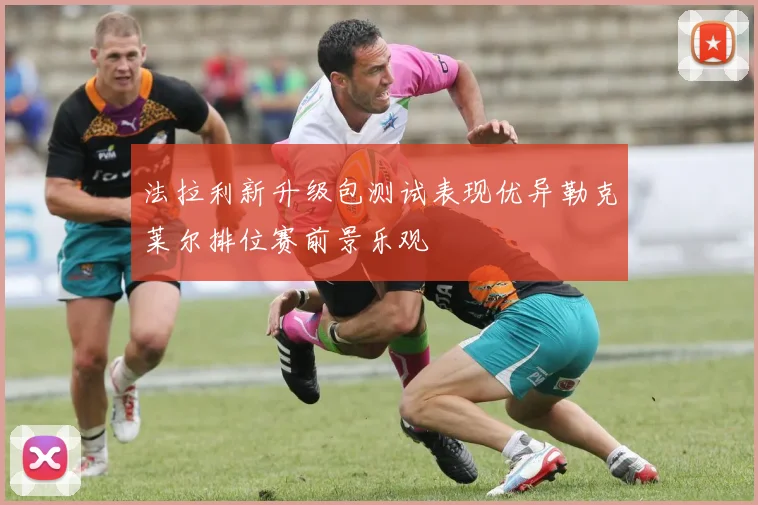 法拉利新升级包测试表现优异勒克莱尔排位赛前景乐观
